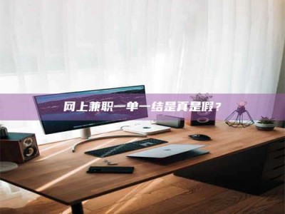 潮州网上兼职一单一结是真是假？