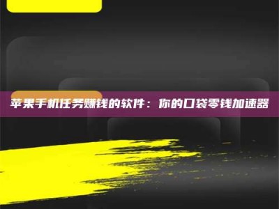 潮州苹果手机任务赚钱的软件：你的口袋零钱加速器
