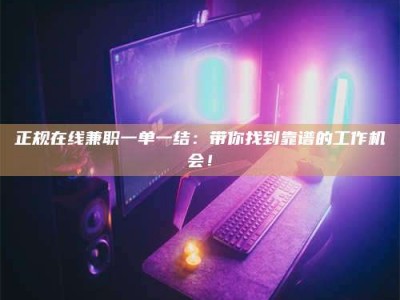 潮州正规在线兼职一单一结：带你找到靠谱的工作机会！