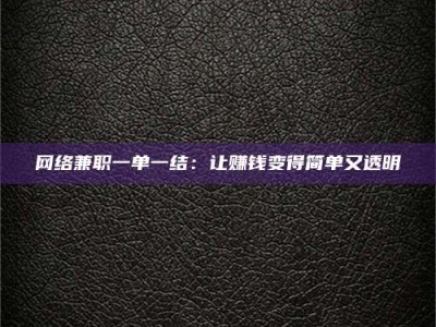 潮州网络兼职一单一结：让赚钱变得简单又透明