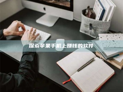 潮州探索苹果手机上赚钱的软件