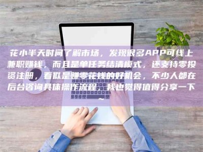 潮州花小半天时间了解市场，发现很多APP可线上兼职赚钱，而且是单任务结清模式，还支持零投资注册，看似是赚零花钱的好机会，不少人都在后台咨询具体操作流程，我也觉得值得分享一下~