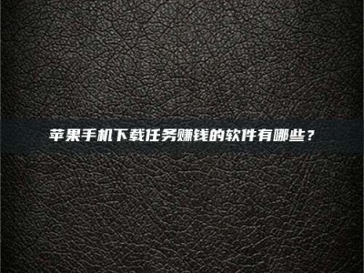 潮州苹果手机下载任务赚钱的软件有哪些？