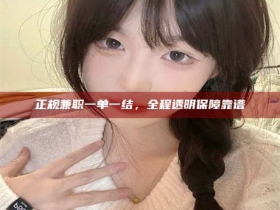 潮州正规兼职一单一结，全程透明保障靠谱