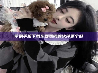 潮州苹果手机下载东西赚钱的软件哪个好