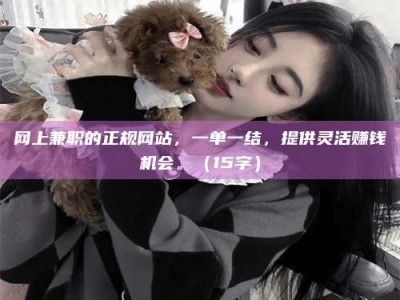 潮州网上兼职的正规网站，一单一结，提供灵活赚钱机会。（15字）