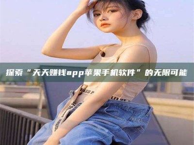 潮州探索“天天赚钱app苹果手机软件”的无限可能