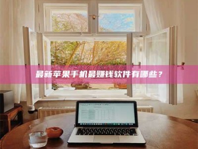 潮州最新苹果手机最赚钱软件有哪些？