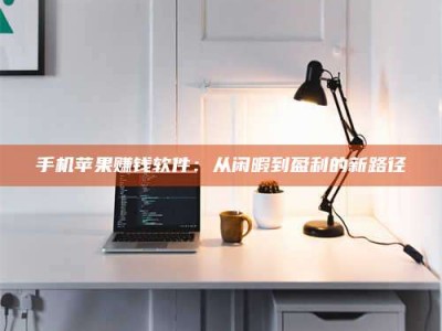 潮州手机苹果赚钱软件：从闲暇到盈利的新路径